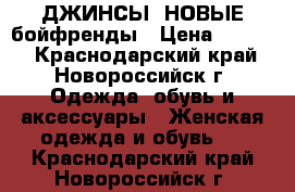 ДЖИНСЫ  НОВЫЕ бойфренды › Цена ­ 1 000 - Краснодарский край, Новороссийск г. Одежда, обувь и аксессуары » Женская одежда и обувь   . Краснодарский край,Новороссийск г.